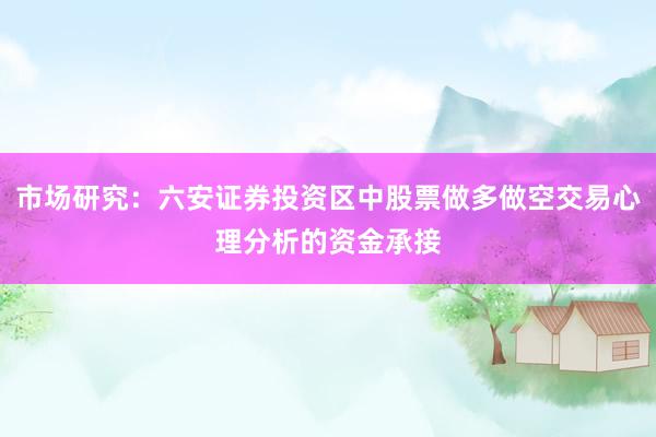 市场研究:六安证券投资区中股票做多做空交易心理分析的资金承接