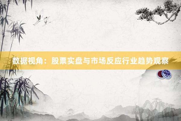 数据视角：股票实盘与市场反应行业趋势观察