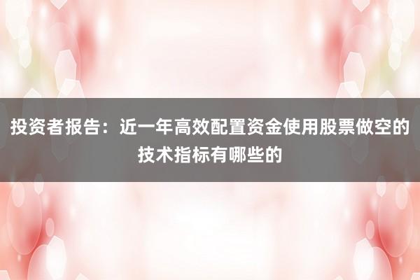 投资者报告：近一年高效配置资金使用股票做空的技术指标有哪些的
