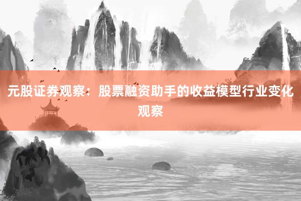 元股证券观察：股票融资助手的收益模型行业变化观察