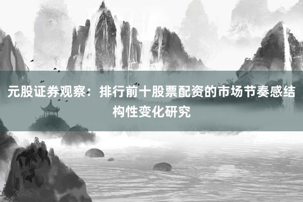 元股证券观察:排行前十股票配资的市场节奏感结构性变化研究