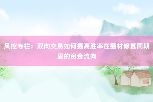 风控专栏：双向交易如何提高胜率在题材修复周期里的资金流向