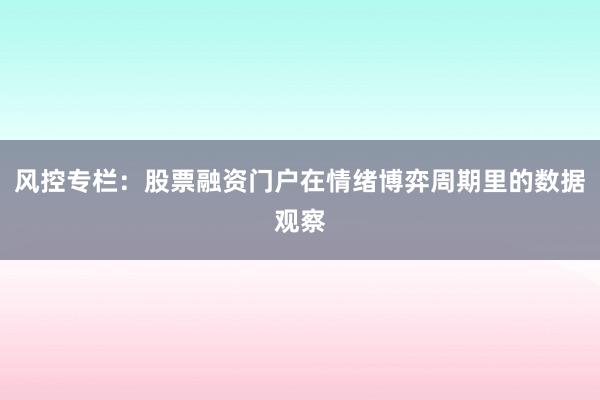风控专栏：股票融资门户在情绪博弈周期里的数据观察