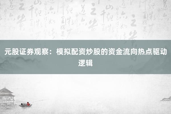 元股证券观察：模拟配资炒股的资金流向热点驱动逻辑