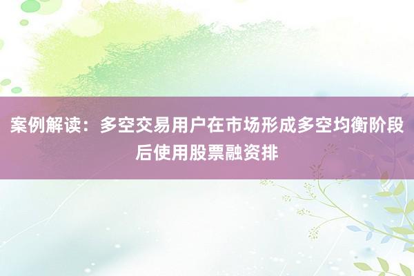 案例解读：多空交易用户在市场形成多空均衡阶段后使用股票融资排