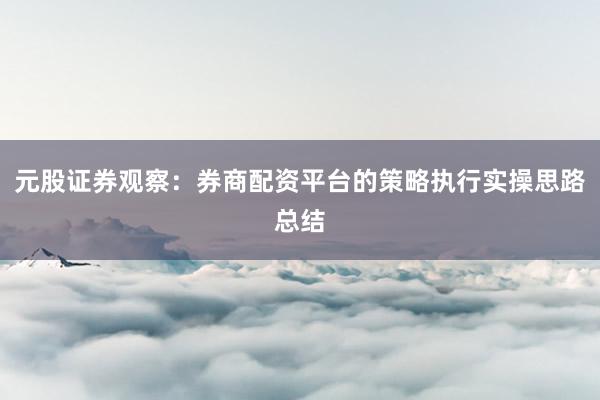 元股证券观察：券商配资平台的策略执行实操思路总结