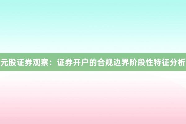 元股证券观察:证券开户的合规边界阶段性特征分析