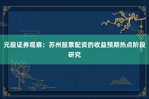 元股证券观察：苏州股票配资的收益预期热点阶段研究
