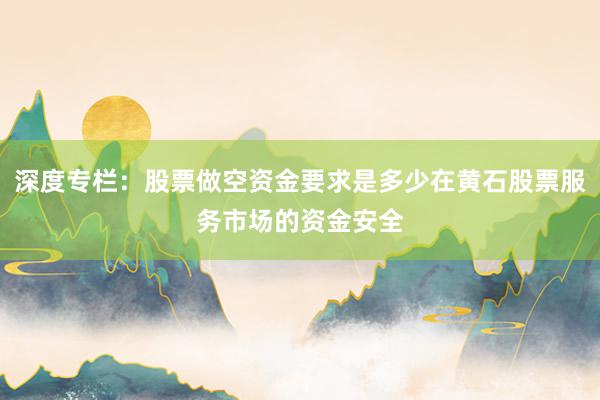 深度专栏：股票做空资金要求是多少在黄石股票服务市场的资金安全