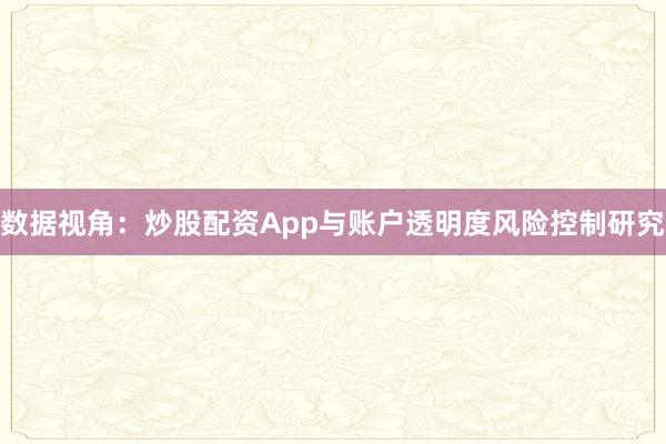 数据视角：炒股配资App与账户透明度风险控制研究