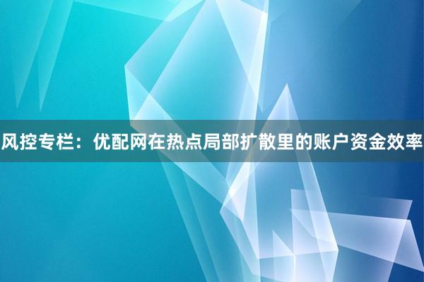 风控专栏：优配网在热点局部扩散里的账户资金效率
