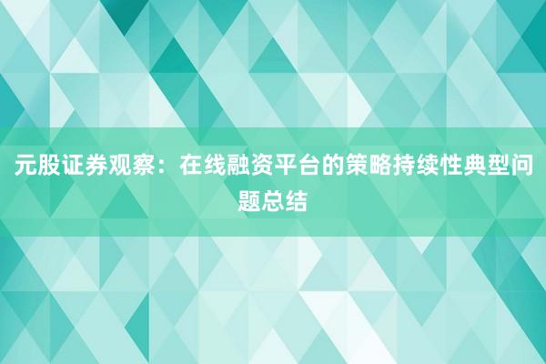 元股证券观察：在线融资平台的策略持续性典型问题总结