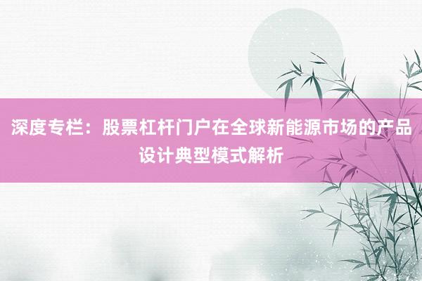 深度专栏:股票杠杆门户在全球新能源市场的产品设计典型模式解析