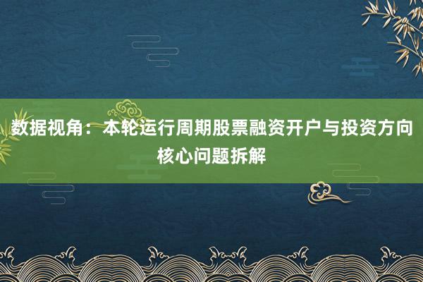 数据视角：本轮运行周期股票融资开户与投资方向核心问题拆解