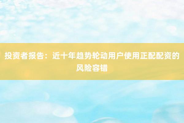 投资者报告：近十年趋势轮动用户使用正配配资的风险容错