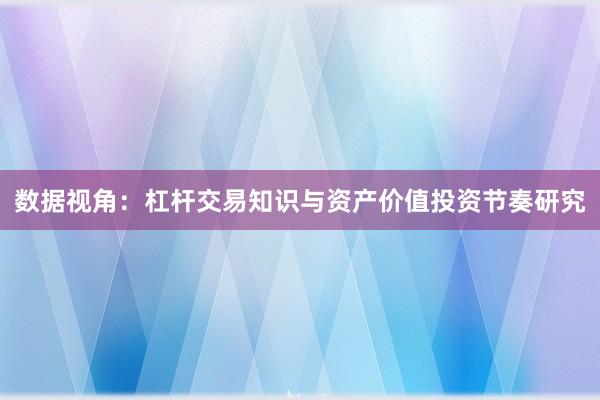 数据视角：杠杆交易知识与资产价值投资节奏研究