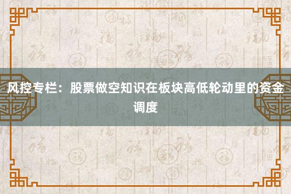 风控专栏：股票做空知识在板块高低轮动里的资金调度