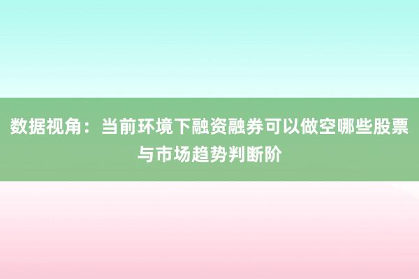 数据视角：当前环境下融资融券可以做空哪些股票与市场趋势判断阶