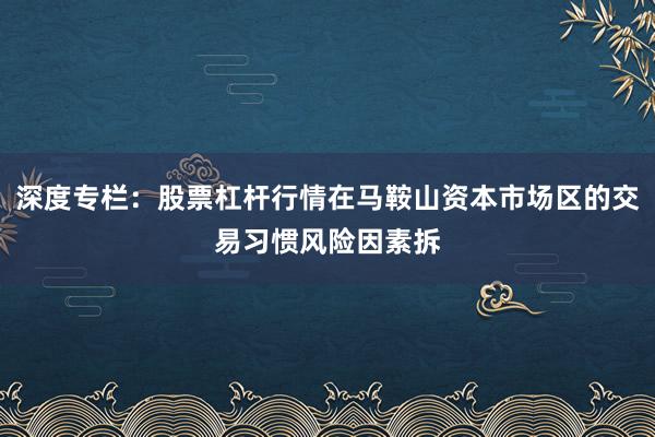 深度专栏：股票杠杆行情在马鞍山资本市场区的交易习惯风险因素拆