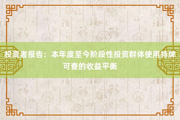 投资者报告：本年度至今阶段性投资群体使用持牌可查的收益平衡