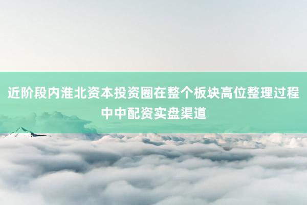 近阶段内淮北资本投资圈在整个板块高位整理过程中中配资实盘渠道