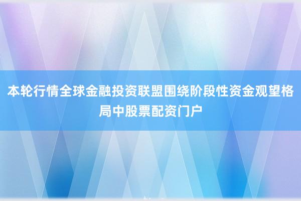 本轮行情全球金融投资联盟围绕阶段性资金观望格局中股票配资门户