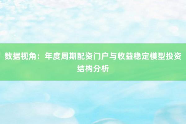 数据视角：年度周期配资门户与收益稳定模型投资结构分析