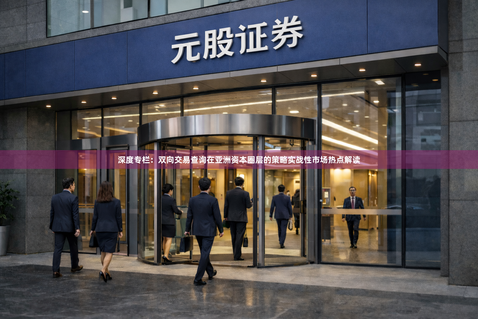 深度专栏：双向交易查询在亚洲资本圈层的策略实战性市场热点解读