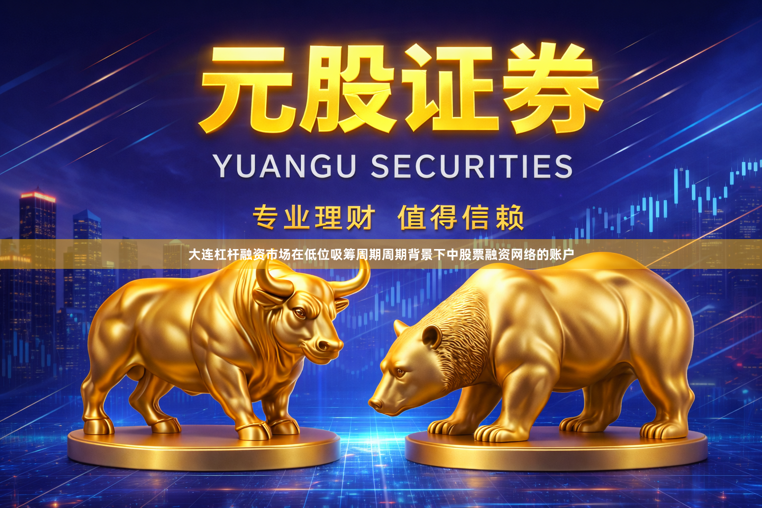 大连杠杆融资市场在低位吸筹周期周期背景下中股票融资网络的账户